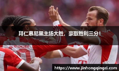 拜仁慕尼黑主场大胜，豪取胜利三分！