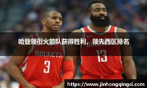 哈登领衔火箭队获得胜利，领先西区排名