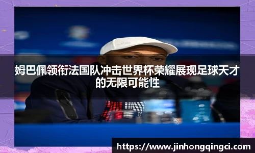 姆巴佩领衔法国队冲击世界杯荣耀展现足球天才的无限可能性