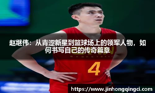 赵继伟：从青涩新星到篮球场上的领军人物，如何书写自己的传奇篇章