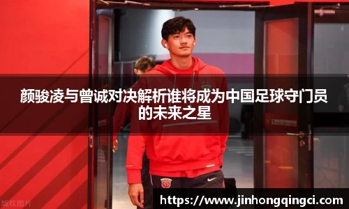 颜骏凌与曾诚对决解析谁将成为中国足球守门员的未来之星
